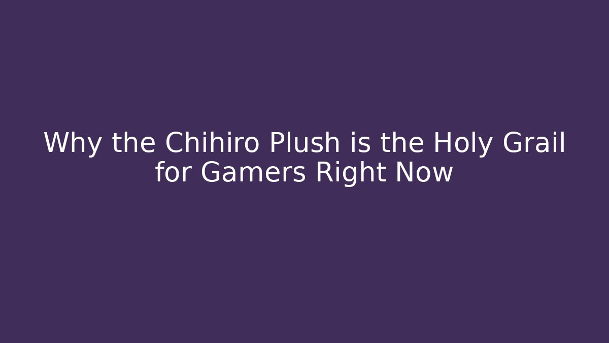 Why the Chihiro Plush is the Holy Grail for Gamers Right Now