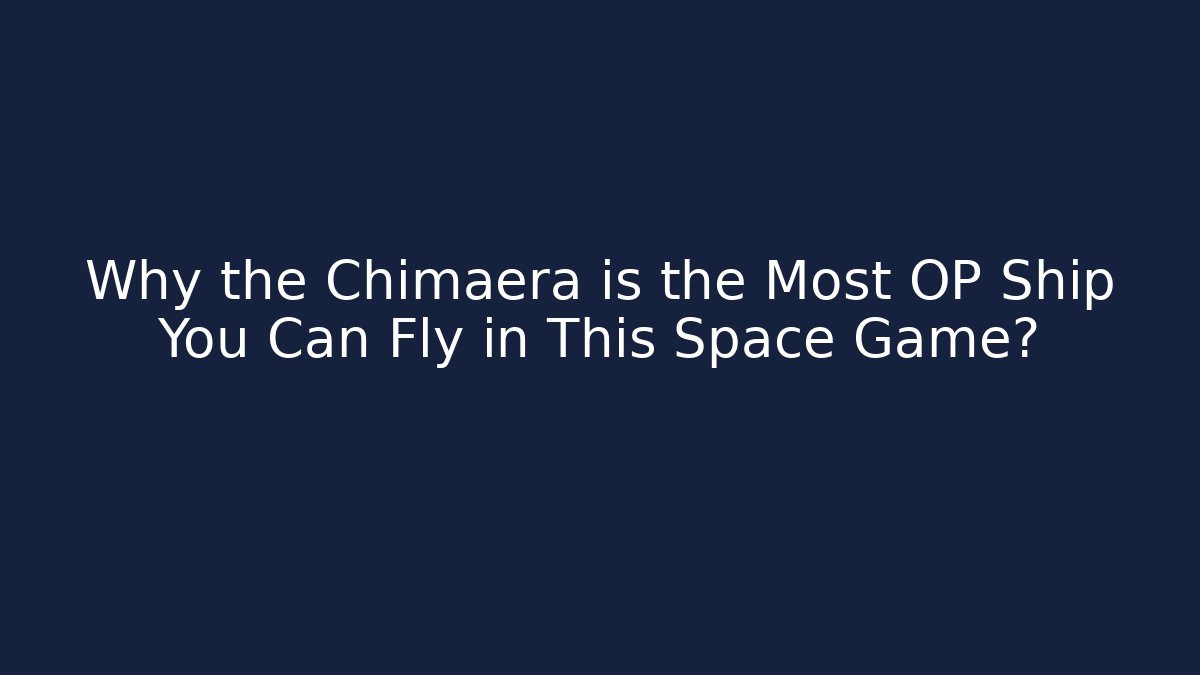 Why the Chimaera is the Most OP Ship You Can Fly in This Space Game?