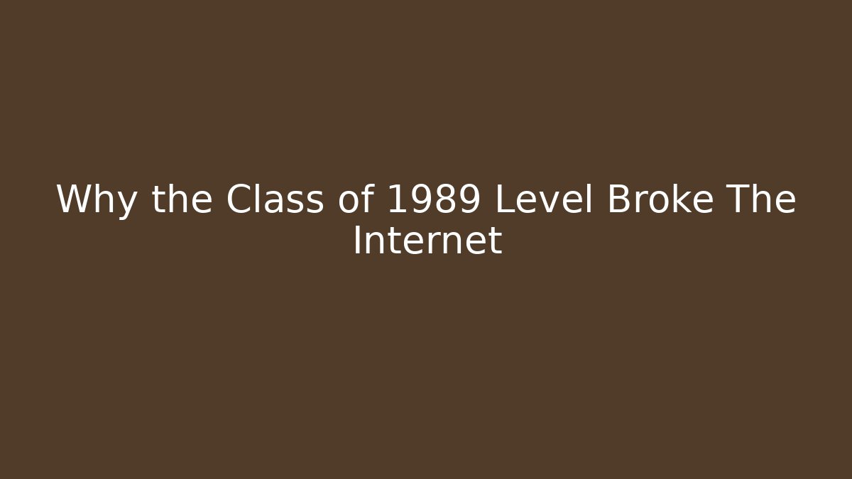 Why the Class of 1989 Level Broke The Internet