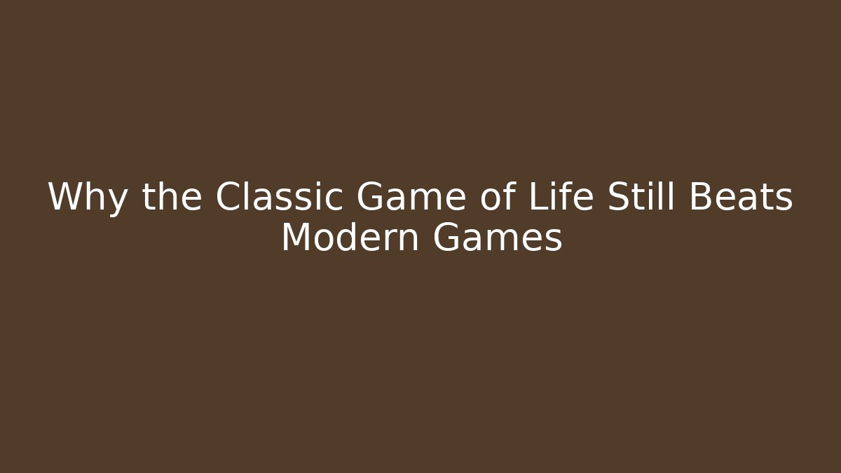 Why the Classic Game of Life Still Beats Modern Games