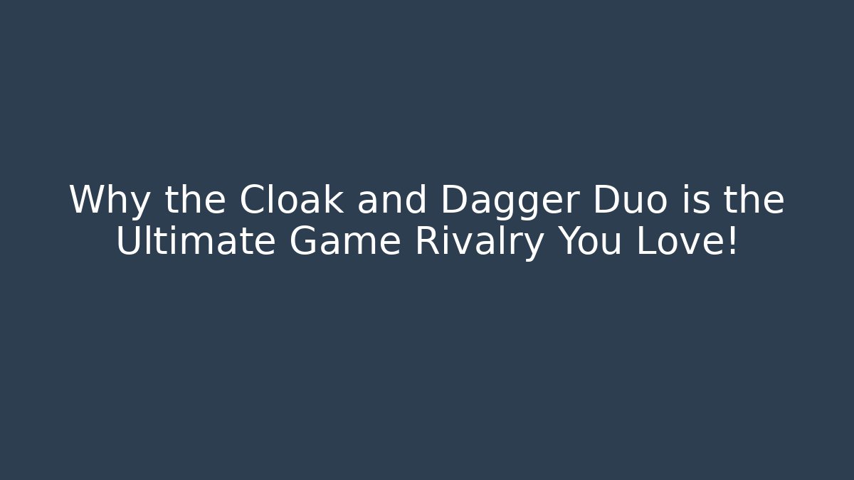 Why the Cloak and Dagger Duo is the Ultimate Game Rivalry You Love!