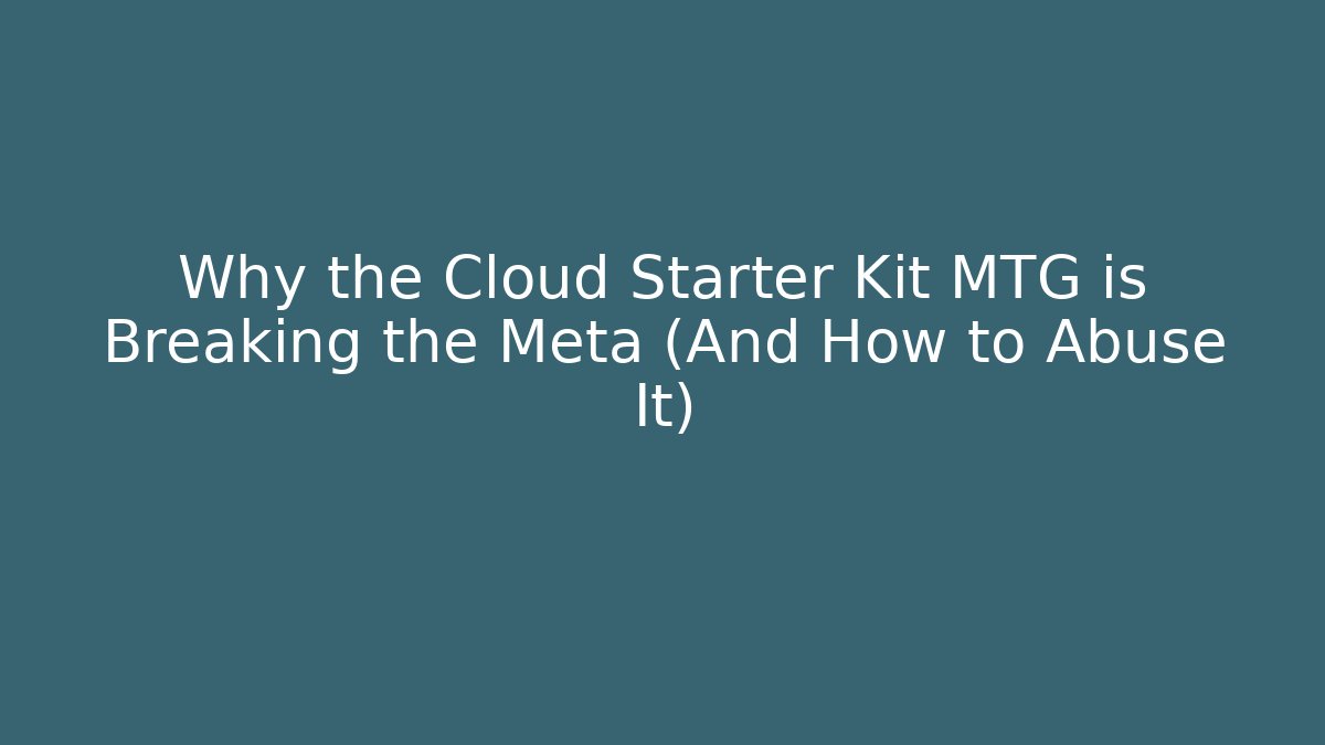 Why the Cloud Starter Kit MTG is Breaking the Meta (And How to Abuse It)