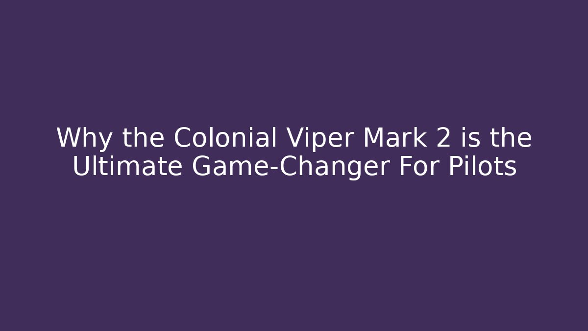 Why the Colonial Viper Mark 2 is the Ultimate Game-Changer For Pilots