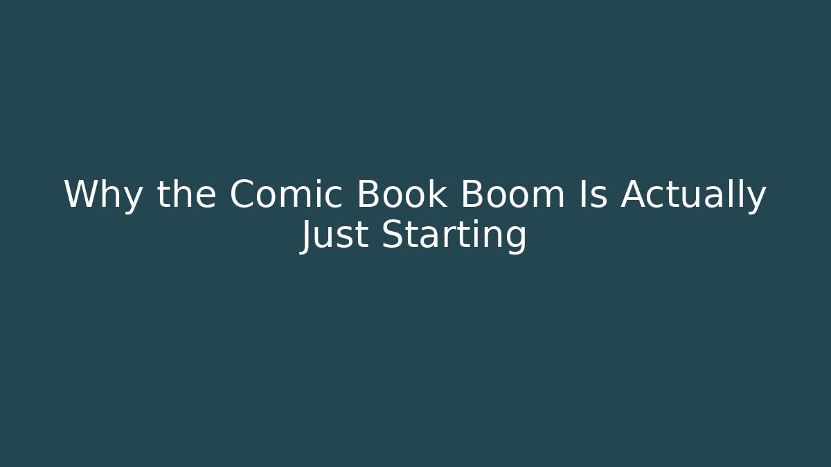 Why the Comic Book Boom Is Actually Just Starting
