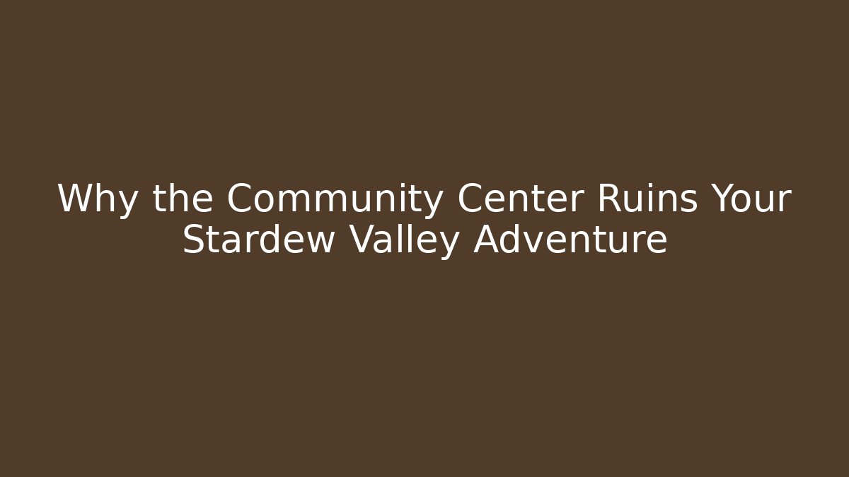 Why the Community Center Ruins Your Stardew Valley Adventure