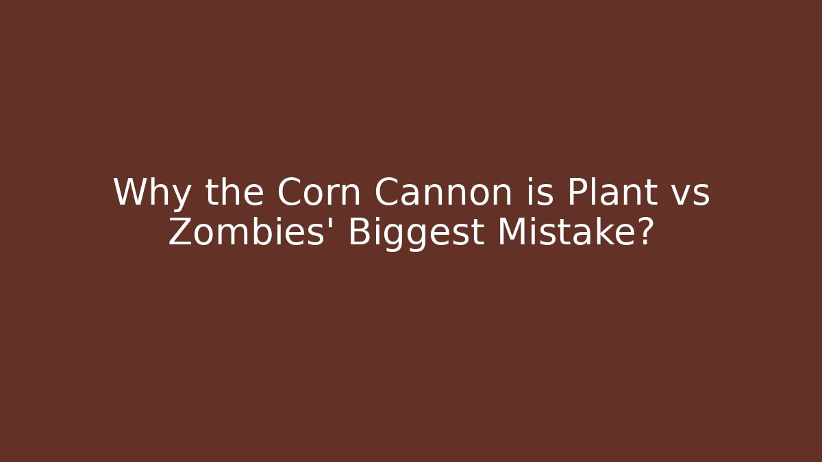 Why the Corn Cannon is Plant vs Zombies' Biggest Mistake?