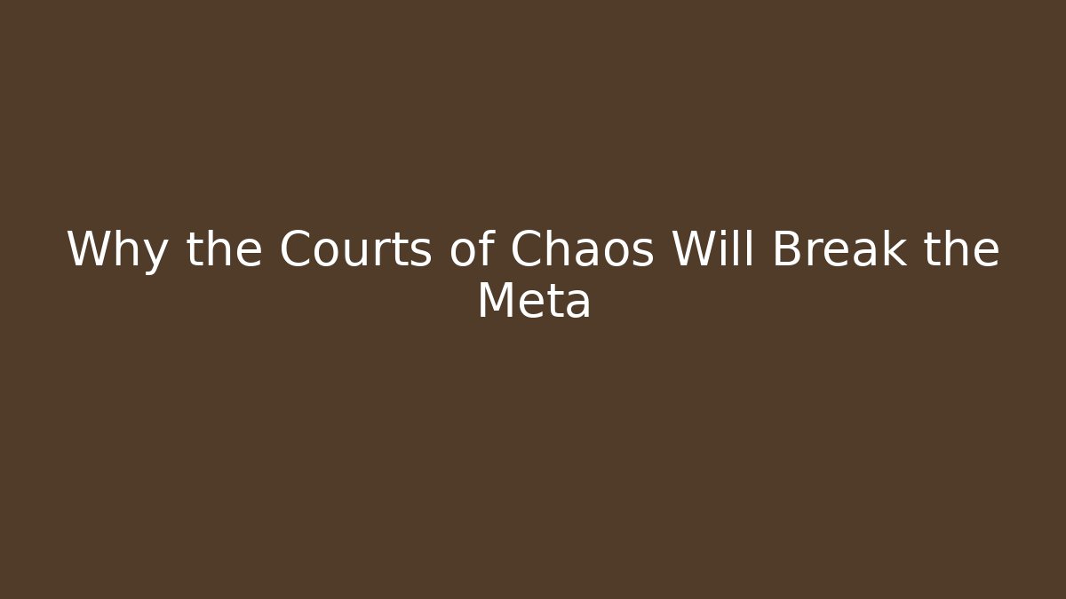 Why the Courts of Chaos Will Break the Meta
