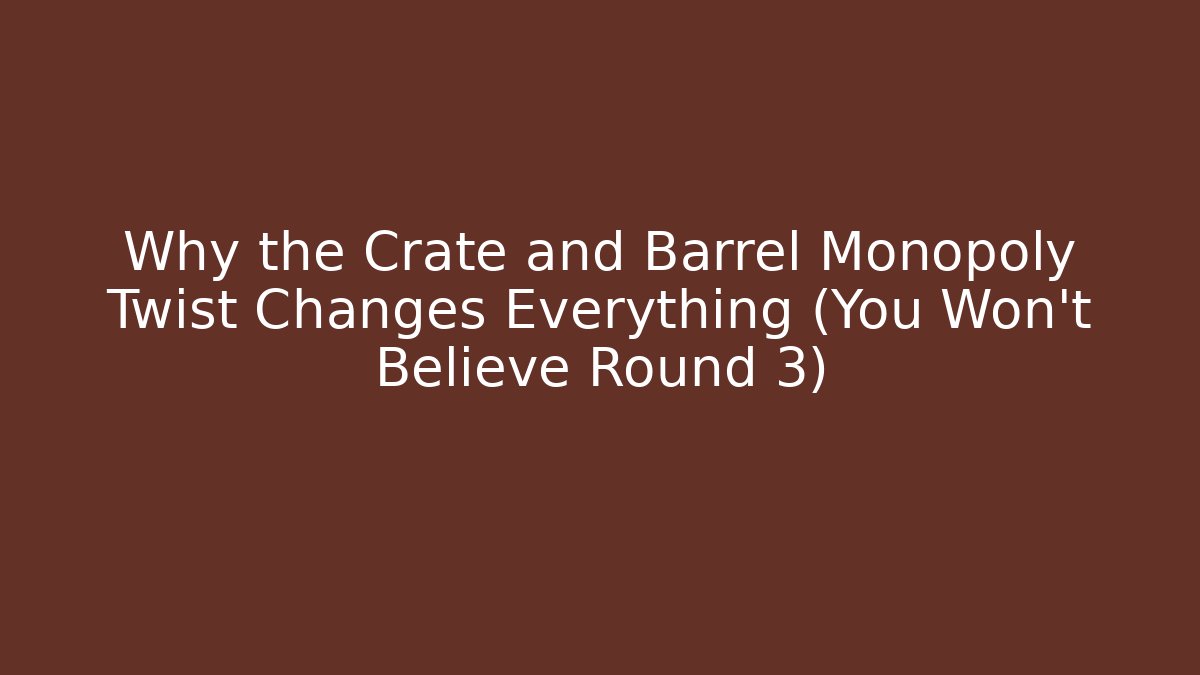 Why the Crate and Barrel Monopoly Twist Changes Everything (You Won’t Believe Round 3)