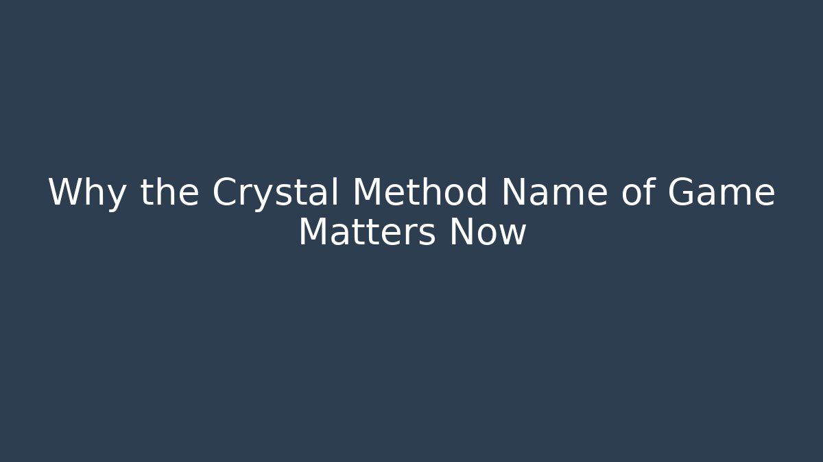 Why the Crystal Method Name of Game Matters Now