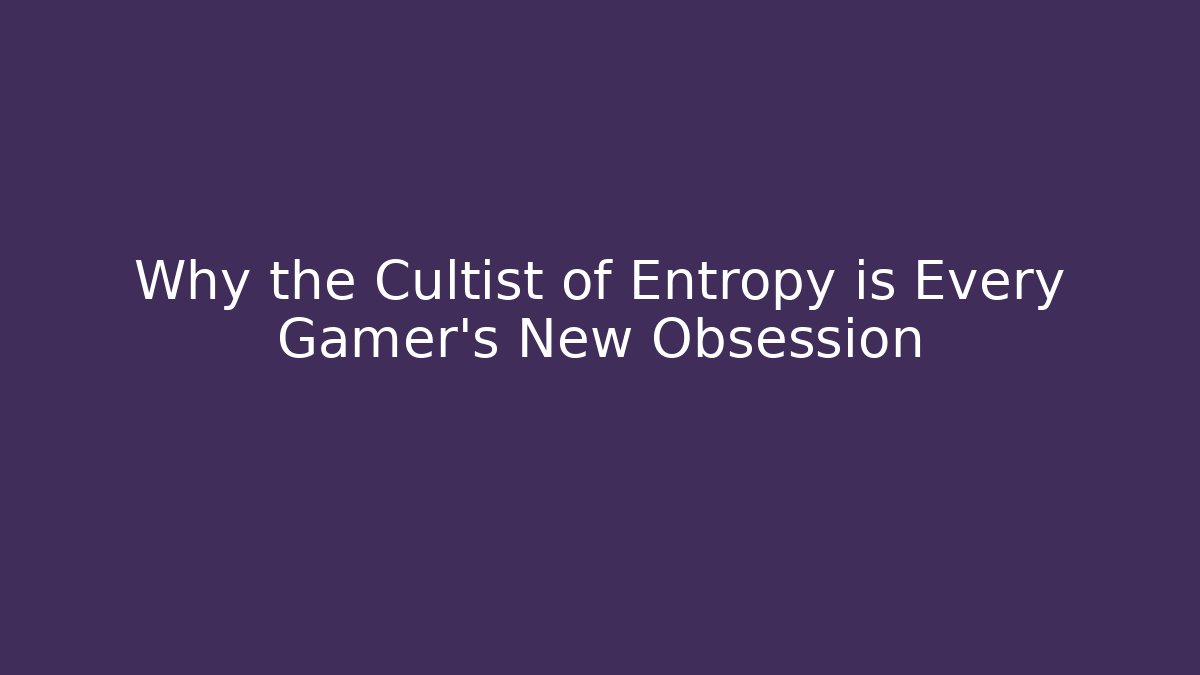 Why the Cultist of Entropy is Every Gamer's New Obsession