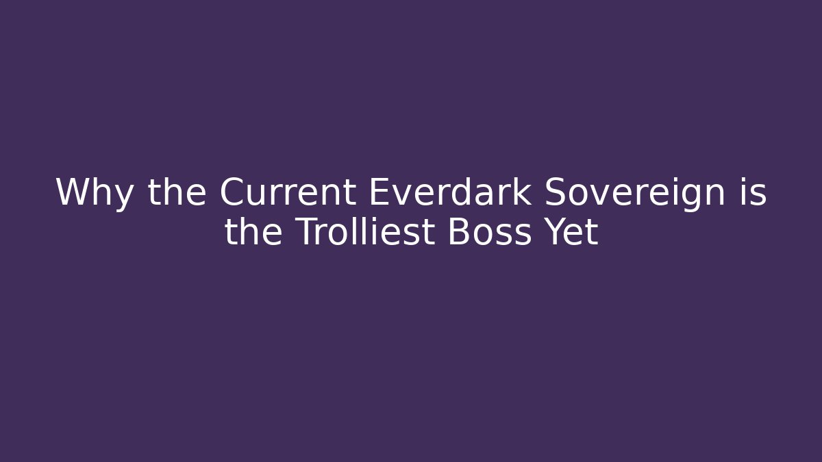 Why the Current Everdark Sovereign is the Trolliest Boss Yet