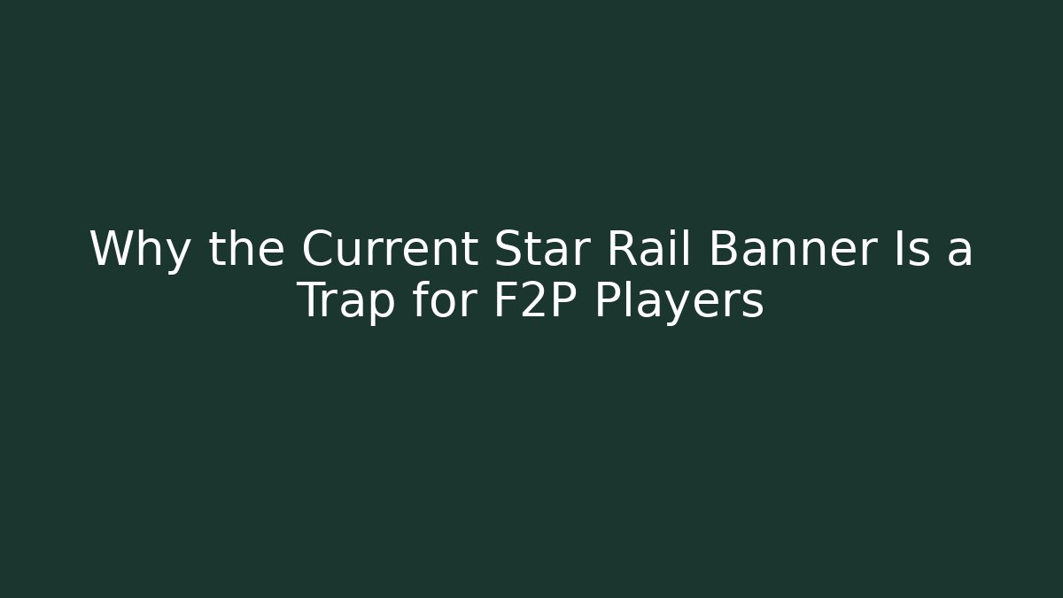Why the Current Star Rail Banner Is a Trap for F2P Players