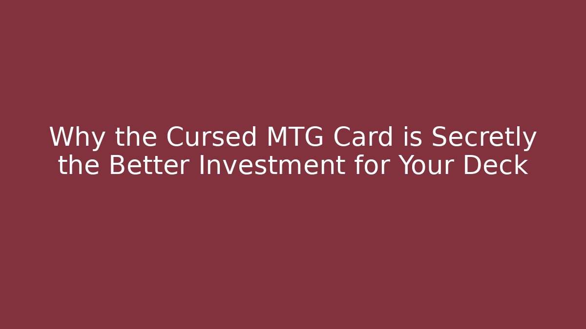 Why the Cursed MTG Card is Secretly the Better Investment for Your Deck