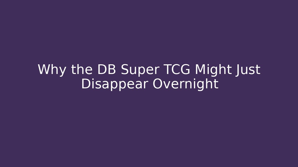Why the DB Super TCG Might Just Disappear Overnight