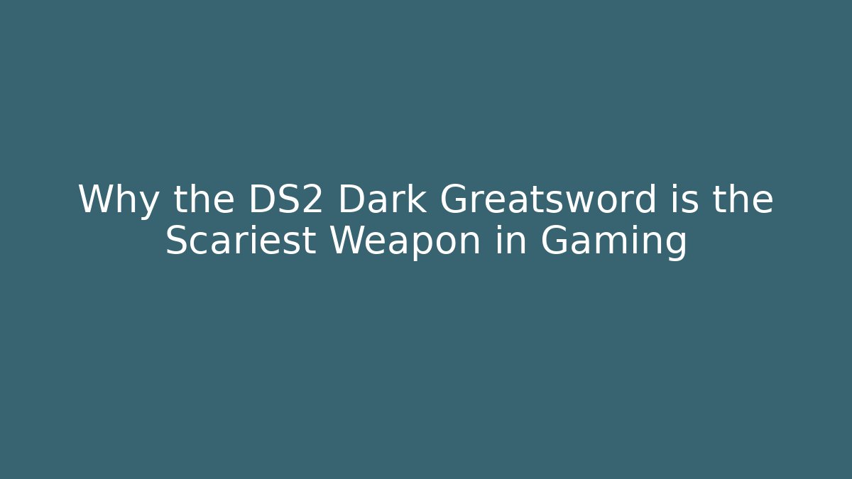 Why the DS2 Dark Greatsword is the Scariest Weapon in Gaming
