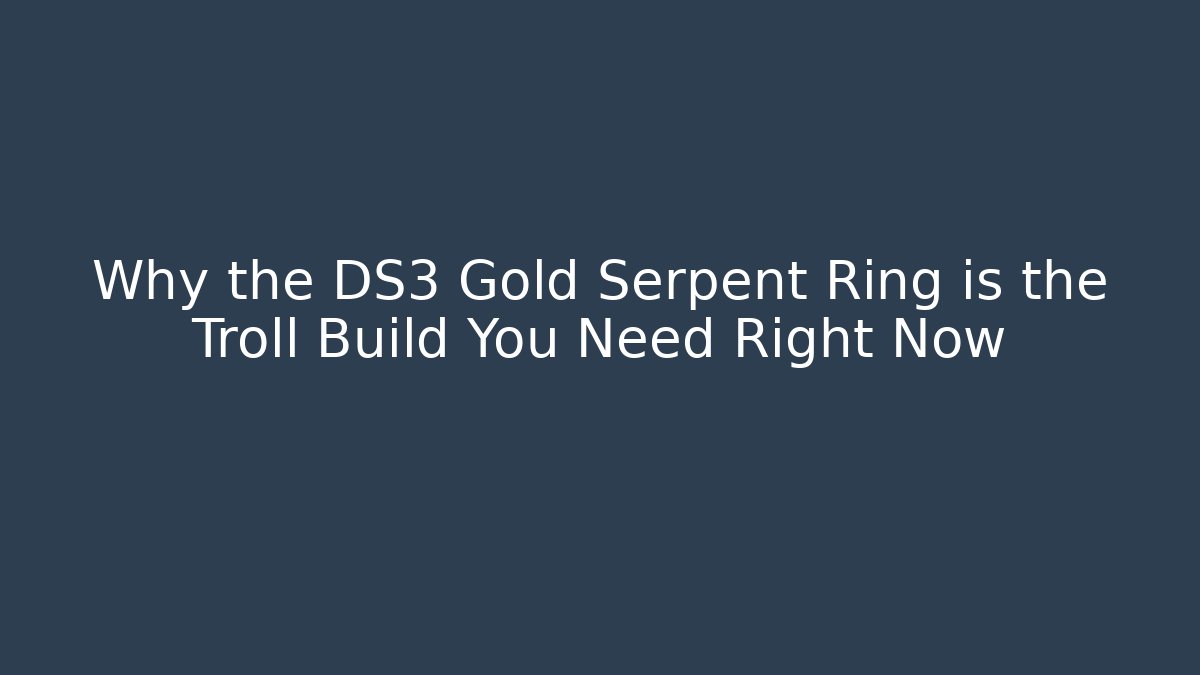 Why the DS3 Gold Serpent Ring is the Troll Build You Need Right Now