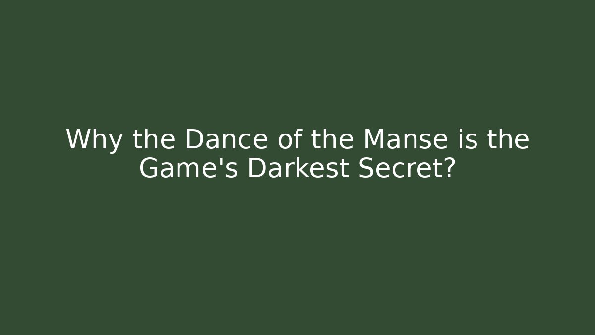 Why the Dance of the Manse is the Game's Darkest Secret?