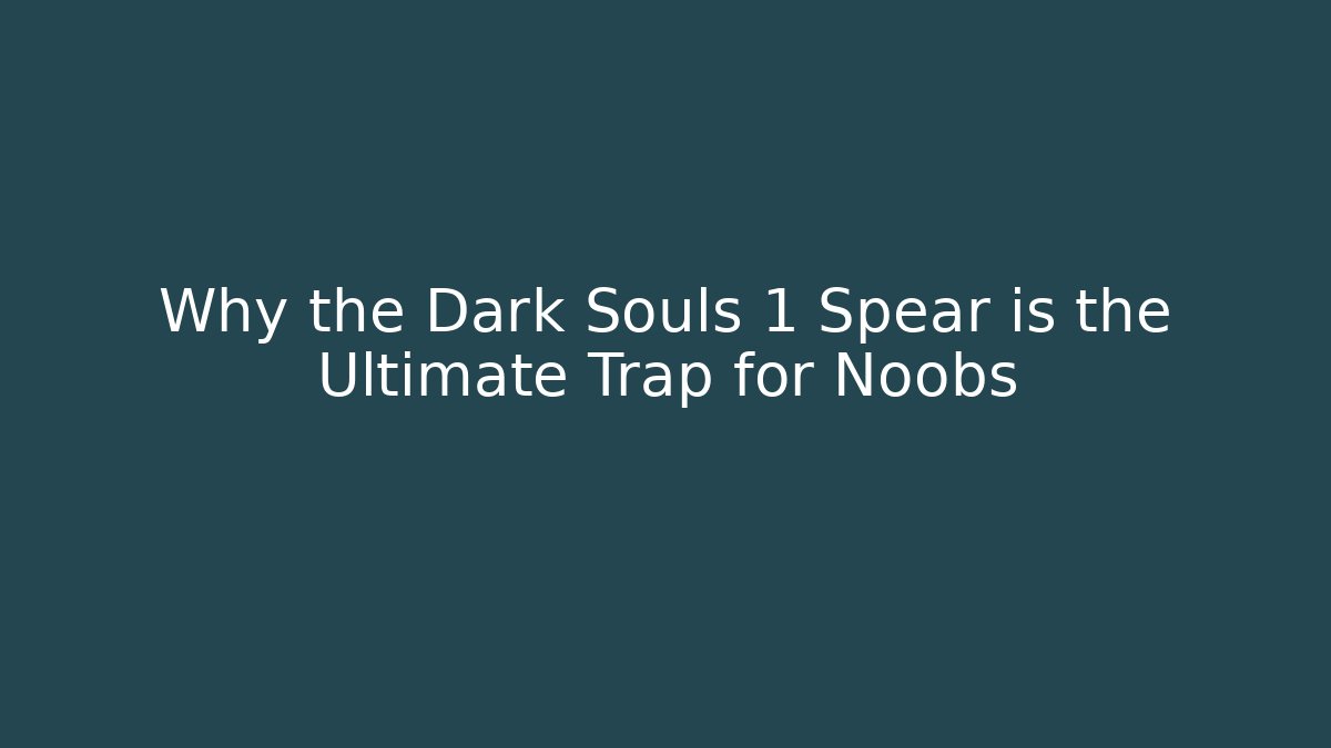 Why the Dark Souls 1 Spear is the Ultimate Trap for Noobs