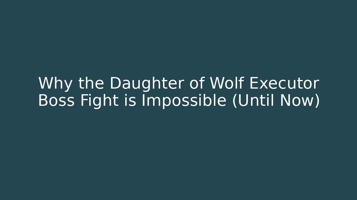 Why the Daughter of Wolf Executor Boss Fight is Impossible (Until Now)