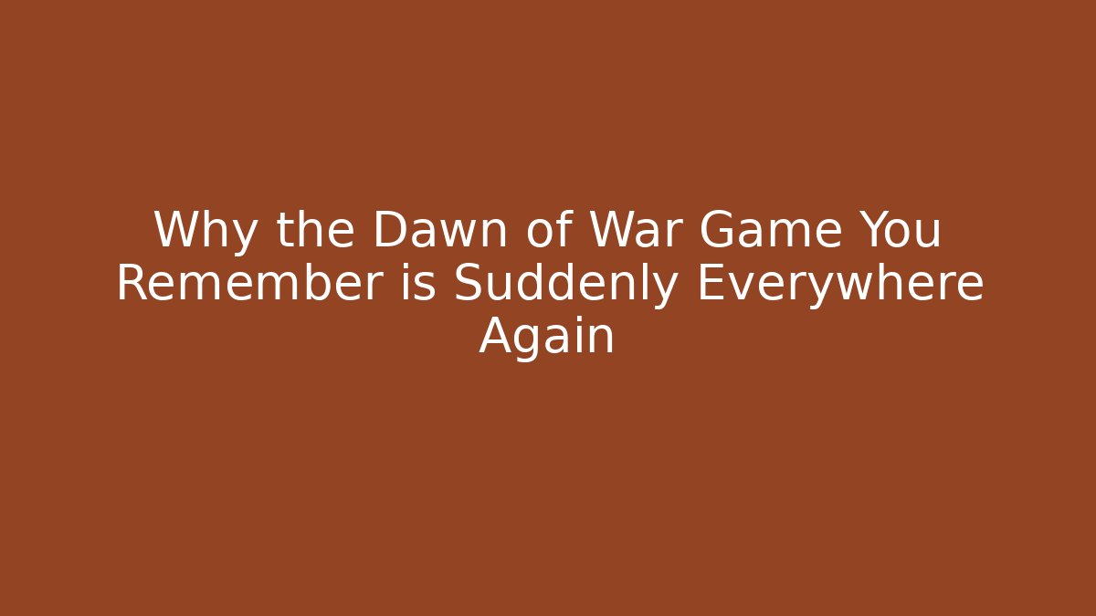 Why the Dawn of War Game You Remember is Suddenly Everywhere Again