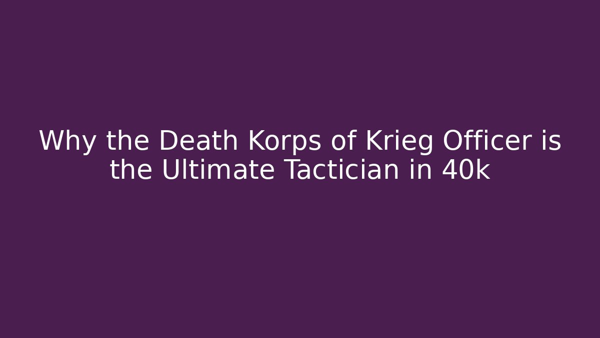 Why the Death Korps of Krieg Officer is the Ultimate Tactician in 40k