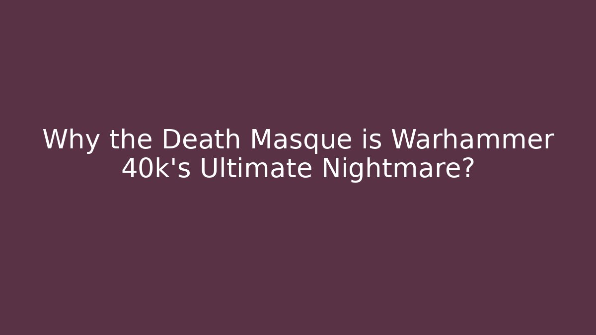 Why the Death Masque is Warhammer 40k's Ultimate Nightmare?
