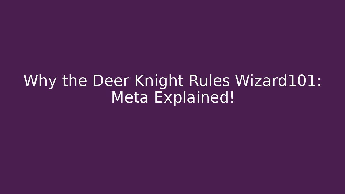 Why the Deer Knight Rules Wizard101: Meta Explained!