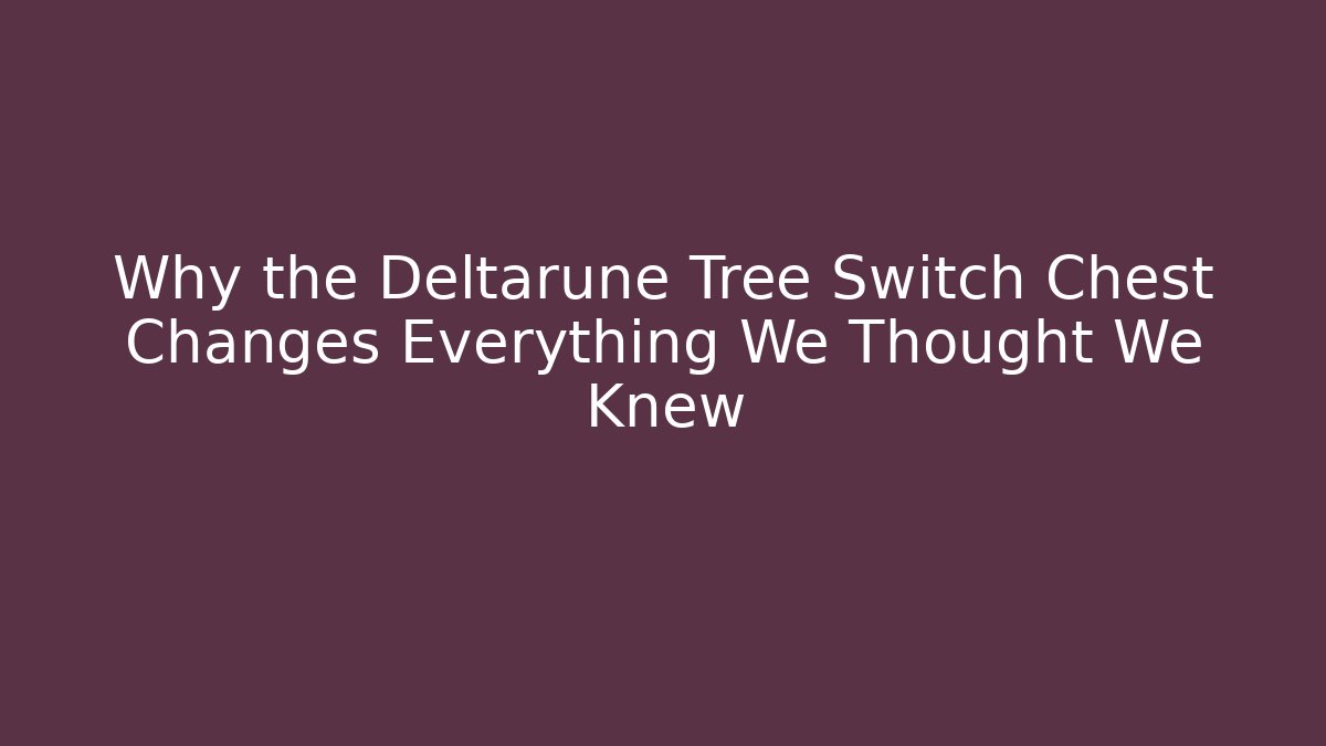 Why the Deltarune Tree Switch Chest Changes Everything We Thought We Knew