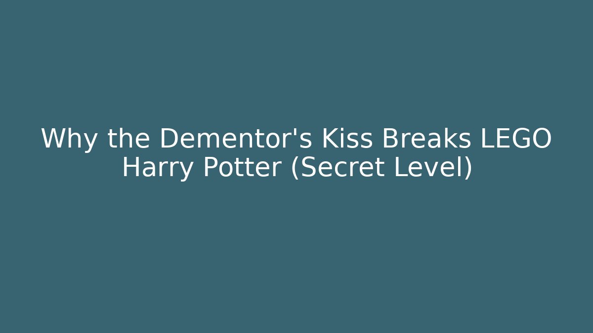 Why the Dementor's Kiss Breaks LEGO Harry Potter (Secret Level)