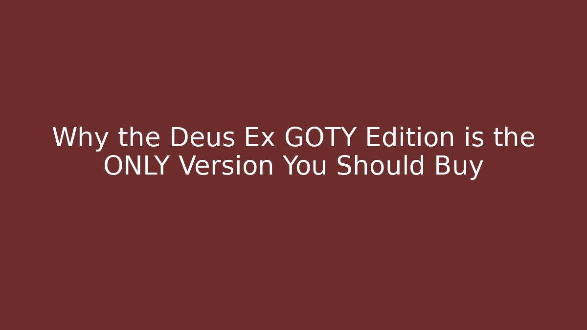 Why the Deus Ex GOTY Edition is the ONLY Version You Should Buy - Create More Assets