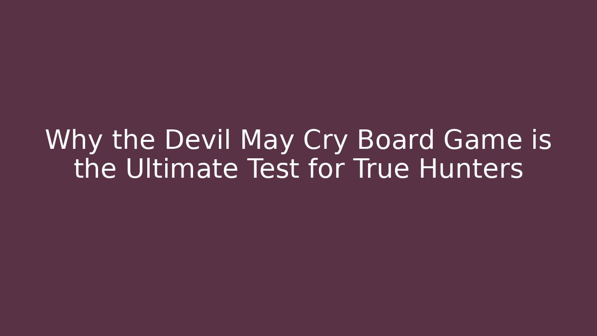 Why the Devil May Cry Board Game is the Ultimate Test for True Hunters
