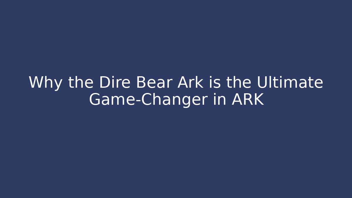 Why the Dire Bear Ark is the Ultimate Game-Changer in ARK