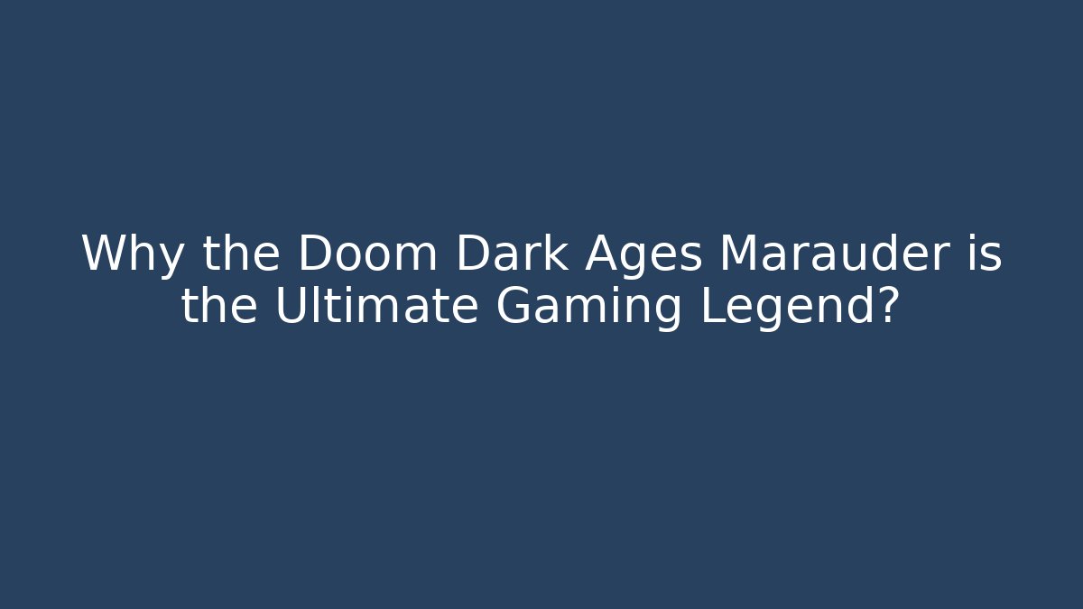 Why the Doom Dark Ages Marauder is the Ultimate Gaming Legend?
