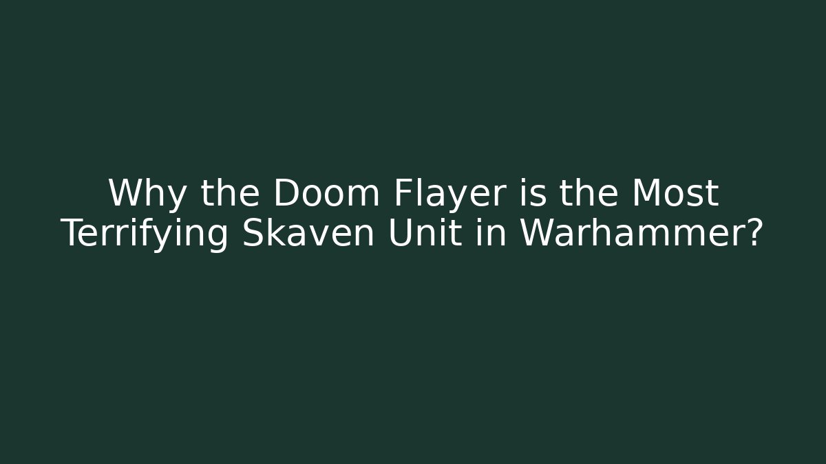Why the Doom Flayer is the Most Terrifying Skaven Unit in Warhammer?
