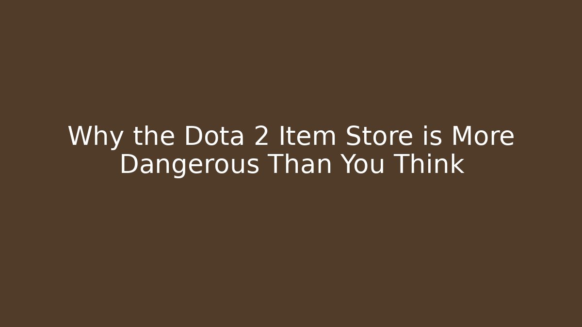 Why the Dota 2 Item Store is More Dangerous Than You Think