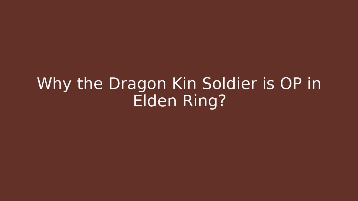 Why the Dragon Kin Soldier is OP in Elden Ring?