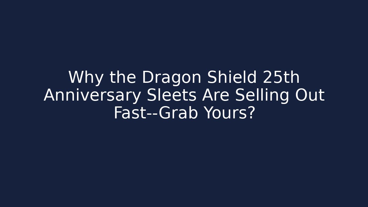 Why the Dragon Shield 25th Anniversary Sleets Are Selling Out Fast—Grab Yours?