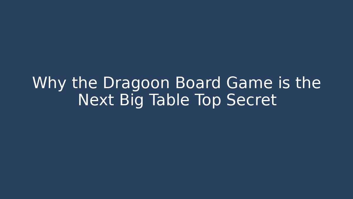 Why the Dragoon Board Game is the Next Big Table Top Secret