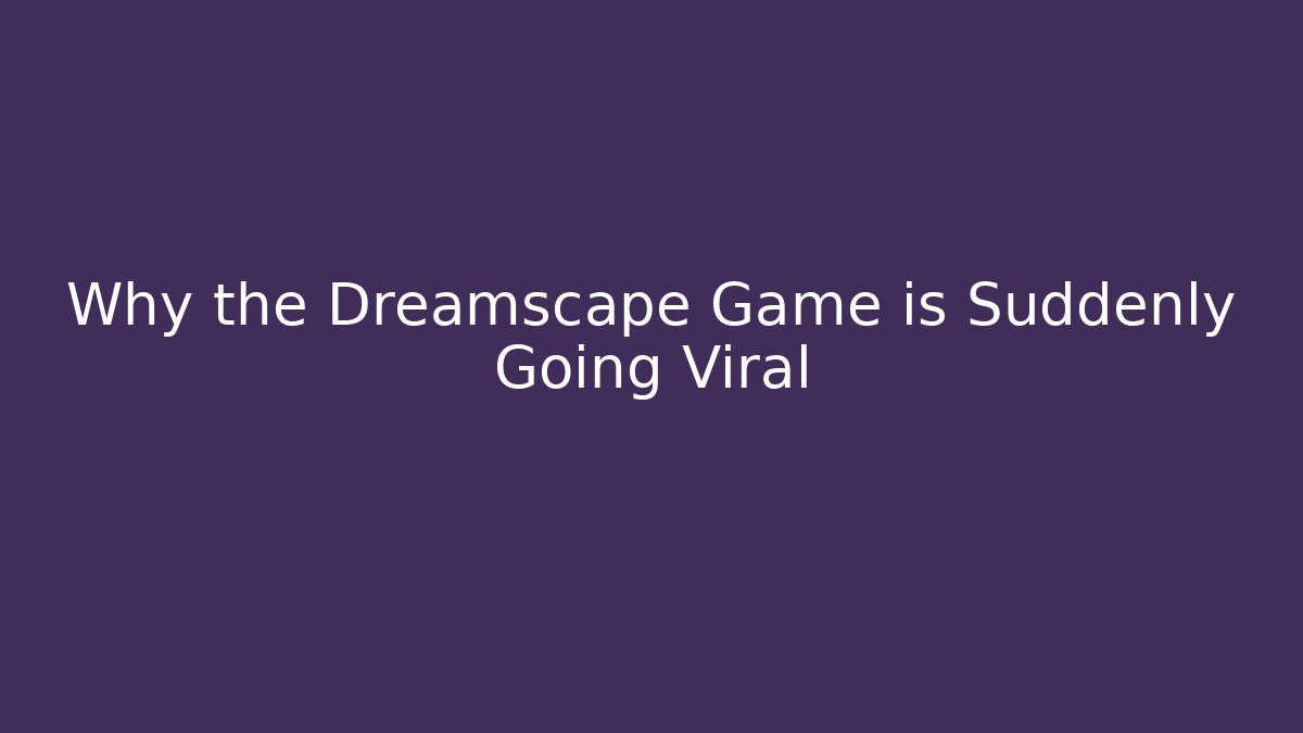 Why the Dreamscape Game is Suddenly Going Viral