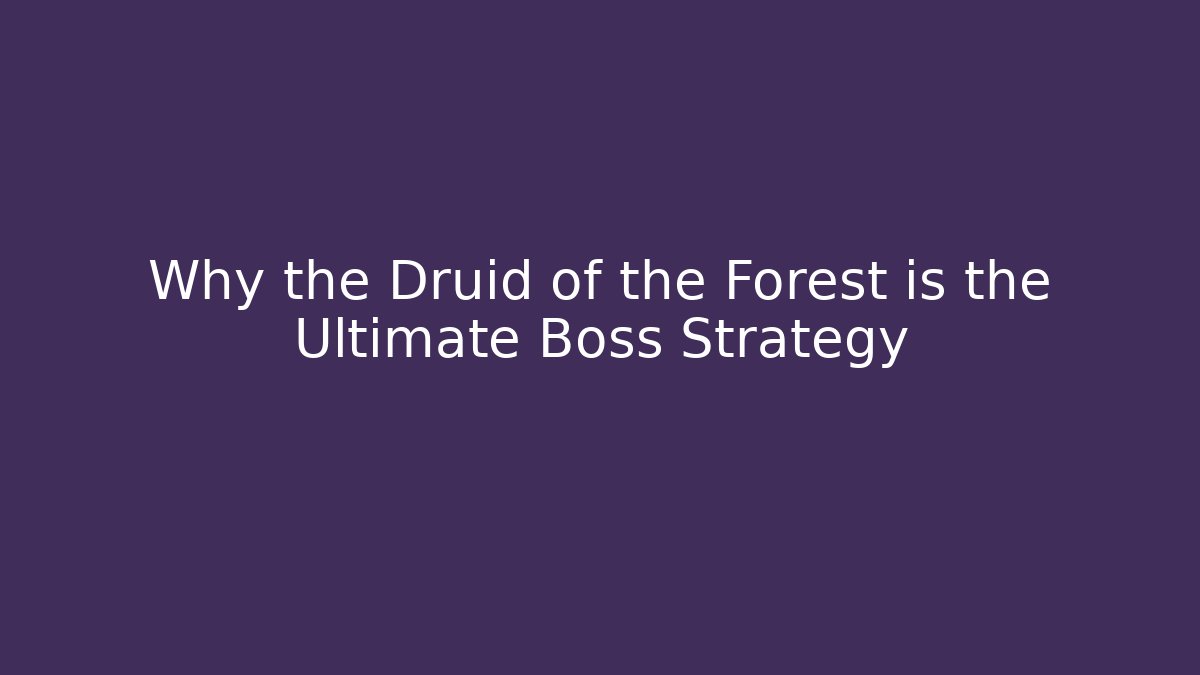 Why the Druid of the Forest is the Ultimate Boss Strategy