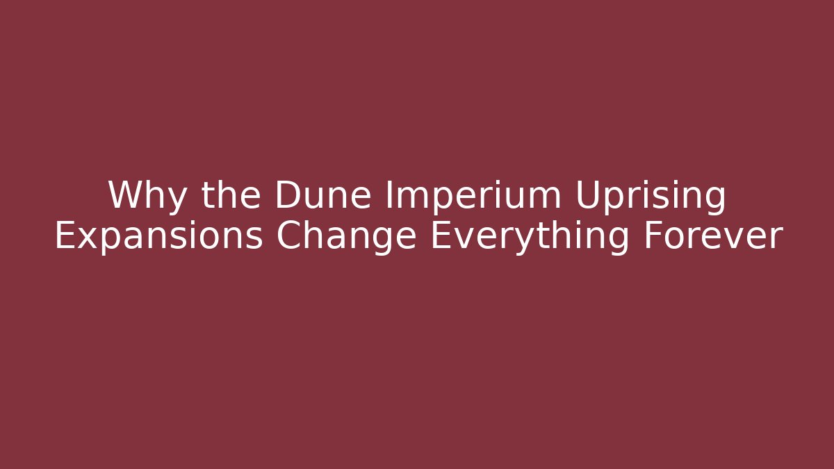 Why the Dune Imperium Uprising Expansions Change Everything Forever