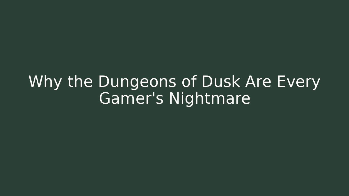 Why the Dungeons of Dusk Are Every Gamer's Nightmare