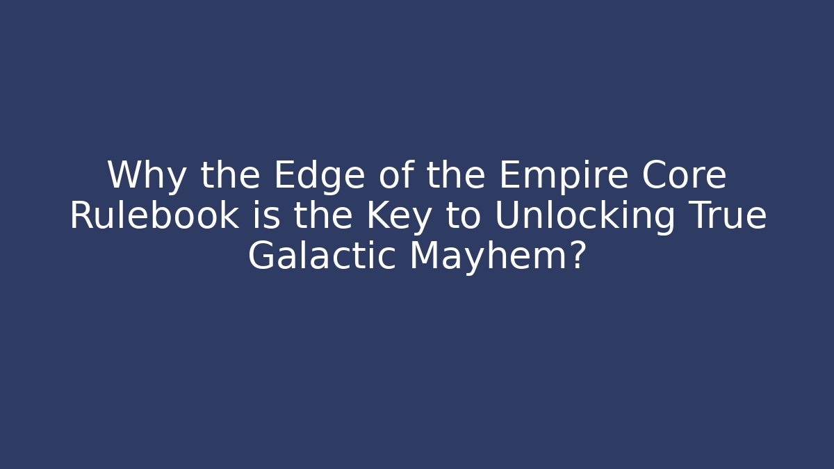 Why the Edge of the Empire Core Rulebook is the Key to Unlocking True Galactic Mayhem?