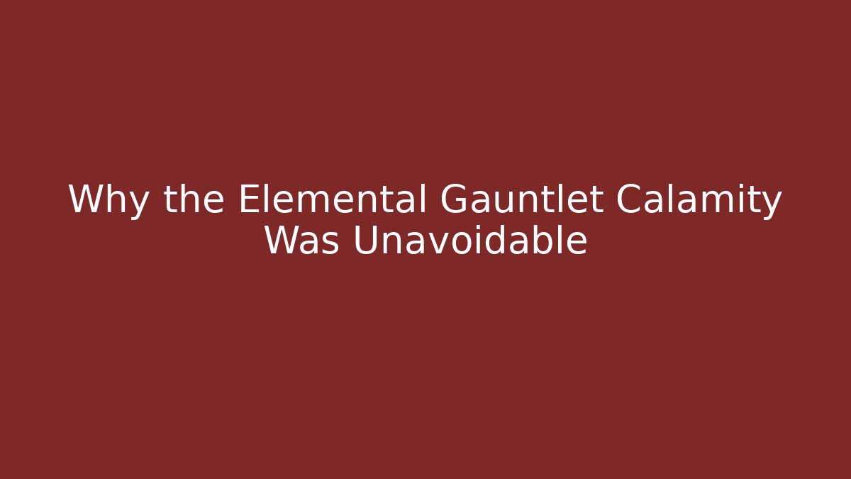 Why the Elemental Gauntlet Calamity Was Unavoidable