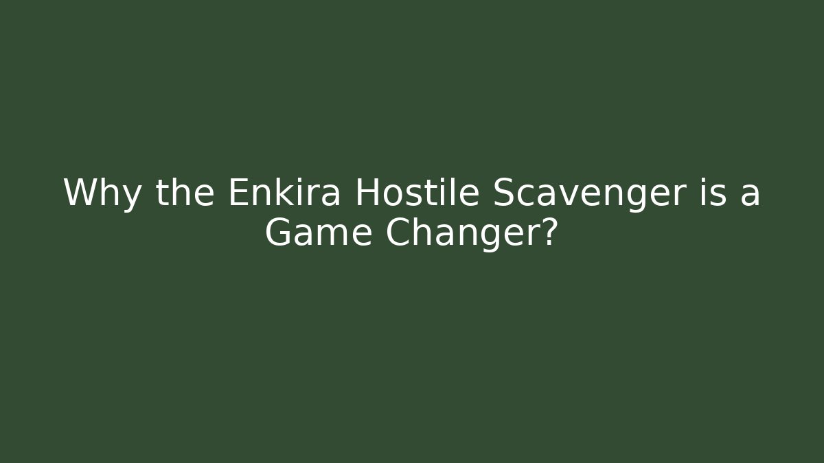 Why the Enkira Hostile Scavenger is a Game Changer?