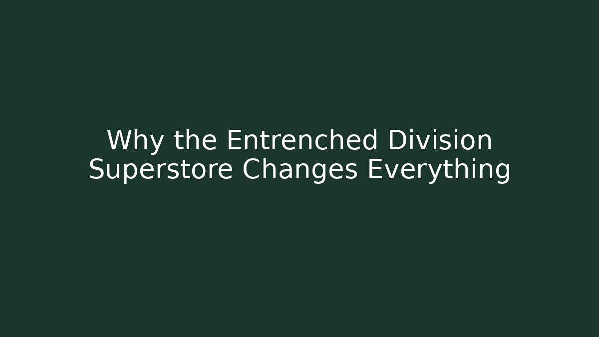 Why the Entrenched Division Superstore Changes Everything - Create More Assets