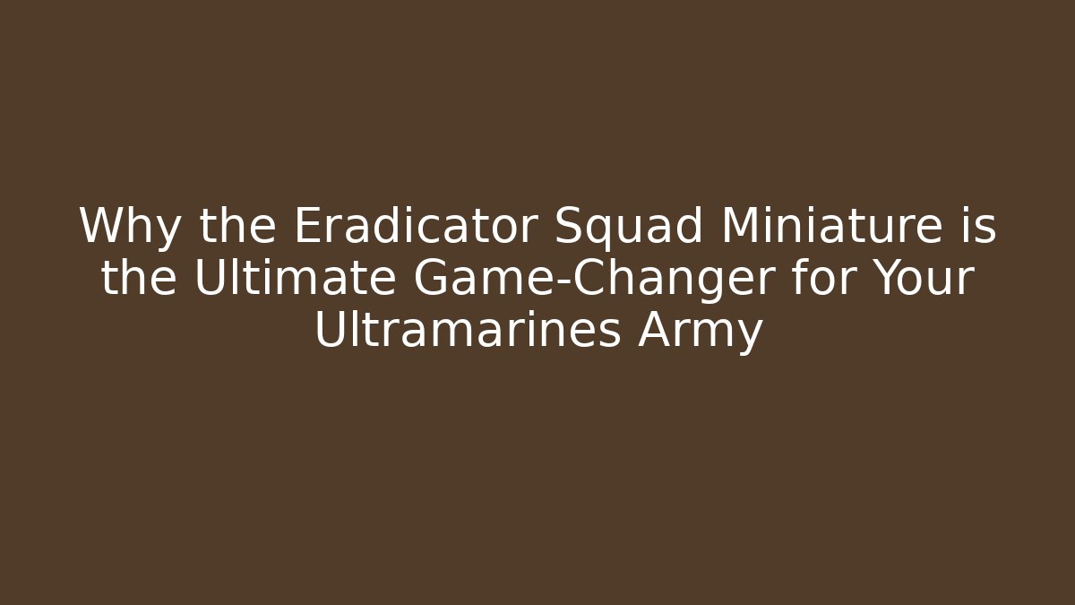 Why the Eradicator Squad Miniature is the Ultimate Game-Changer for Your Ultramarines Army