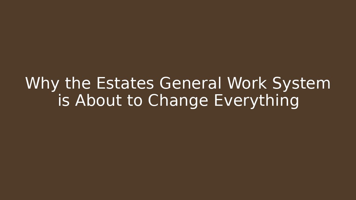 Why the Estates General Work System is About to Change Everything