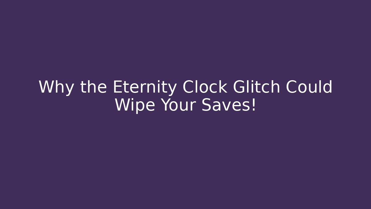 Why the Eternity Clock Glitch Could Wipe Your Saves!