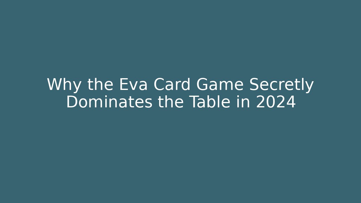 Why the Eva Card Game Secretly Dominates the Table in 2024